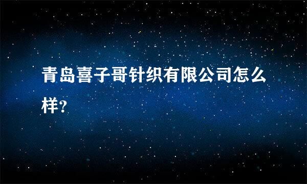 青岛喜子哥针织有限公司怎么样？