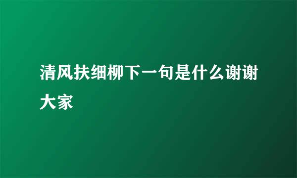 清风扶细柳下一句是什么谢谢大家