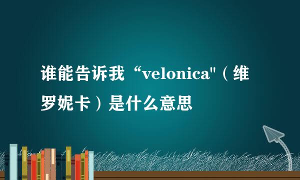 谁能告诉我“velonica