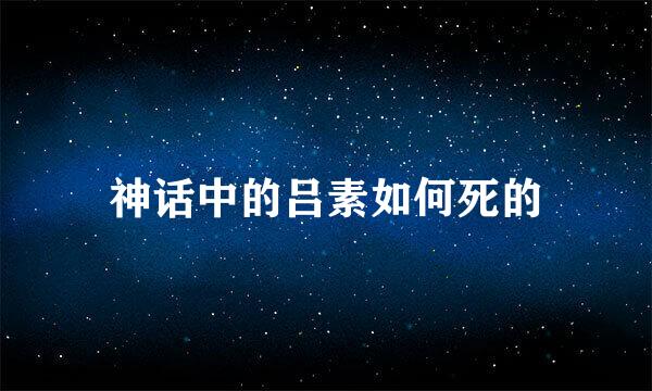 神话中的吕素如何死的