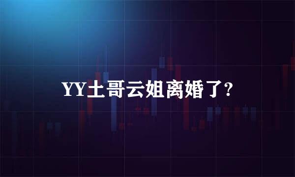 YY土哥云姐离婚了?