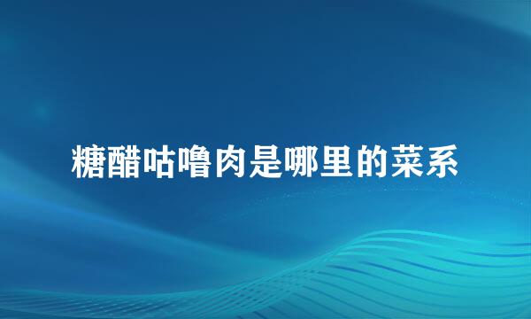 糖醋咕噜肉是哪里的菜系