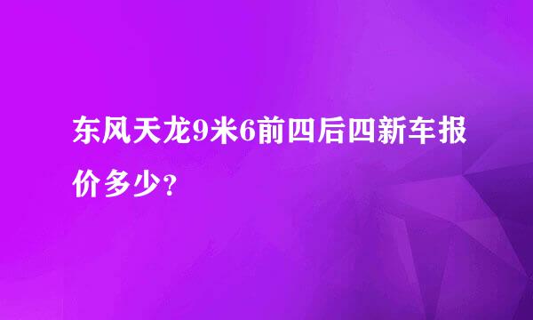 东风天龙9米6前四后四新车报价多少？