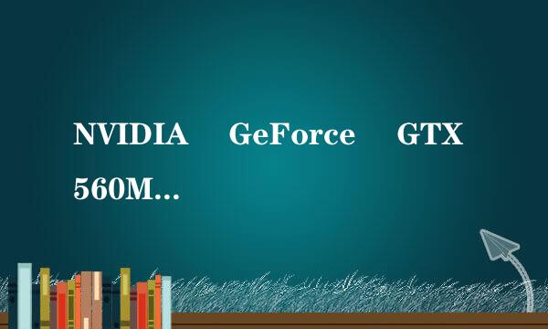 NVIDIA® GeForce® GTX 560M 2GB GDDR5 VRAM 这款显卡怎么样