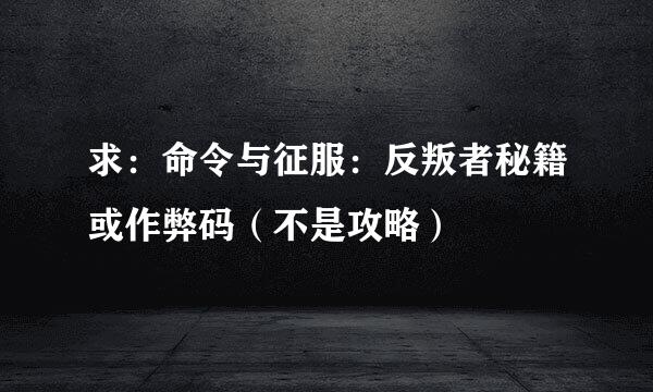 求：命令与征服：反叛者秘籍或作弊码（不是攻略）