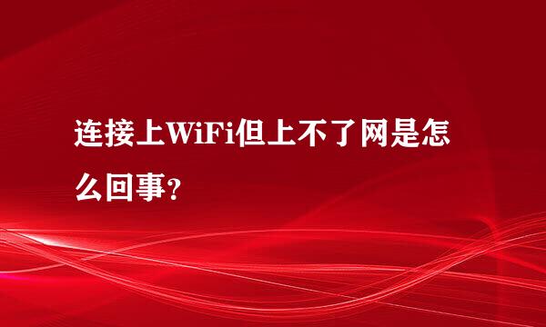 连接上WiFi但上不了网是怎么回事？