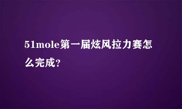 51mole第一届炫风拉力赛怎么完成？