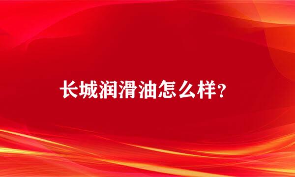 长城润滑油怎么样？