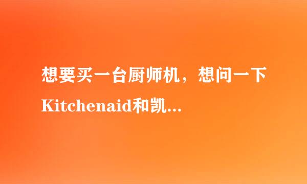 想要买一台厨师机，想问一下Kitchenaid和凯伍德哪个好？