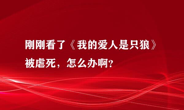 刚刚看了《我的爱人是只狼》被虐死，怎么办啊？