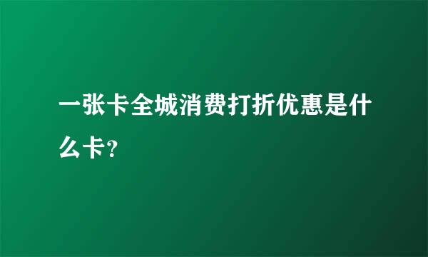 一张卡全城消费打折优惠是什么卡？