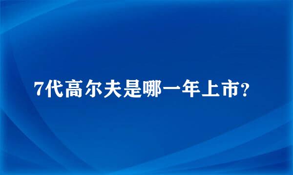 7代高尔夫是哪一年上市？