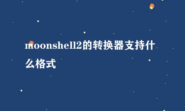 moonshell2的转换器支持什么格式