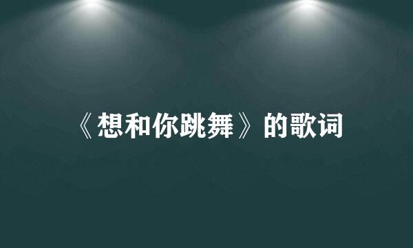 《想和你跳舞》的歌词