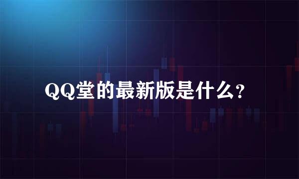 QQ堂的最新版是什么？