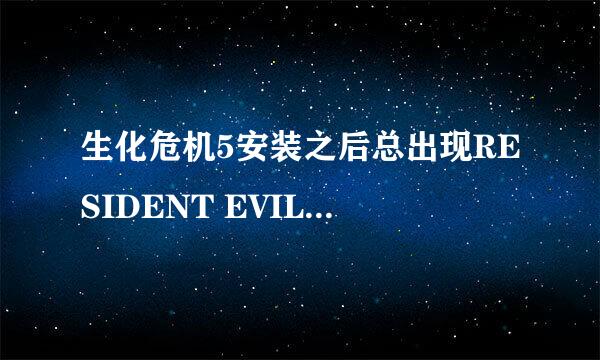 生化危机5安装之后总出现RESIDENT EVIL5:RE5DX9.exe致命的应用程序