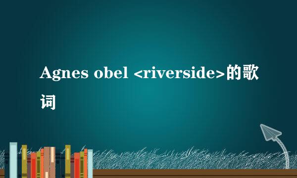 Agnes obel <riverside>的歌词
