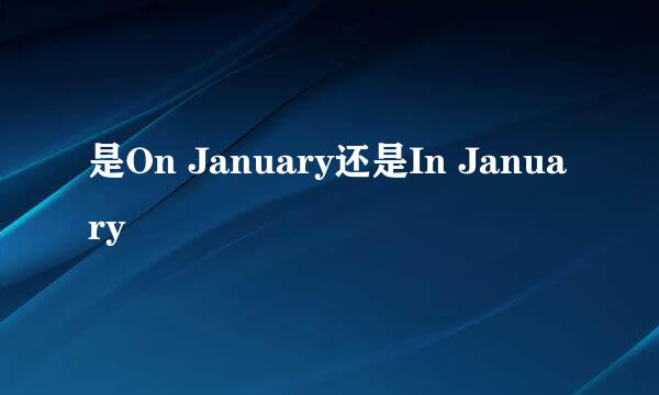 是On January还是In January