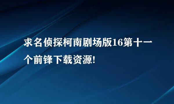 求名侦探柯南剧场版16第十一个前锋下载资源!