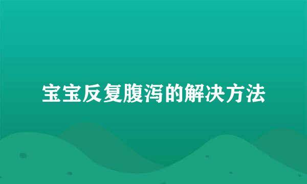 宝宝反复腹泻的解决方法