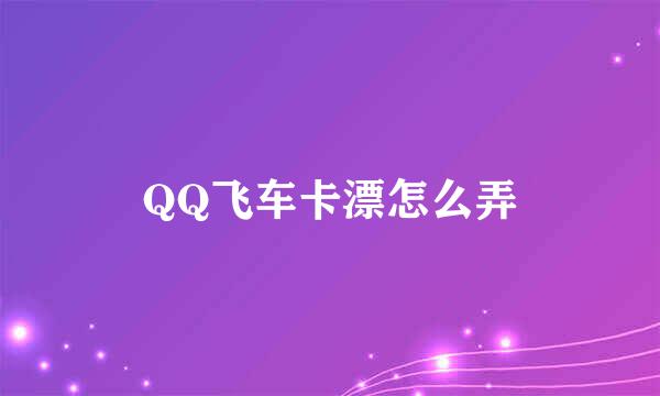 QQ飞车卡漂怎么弄