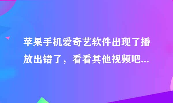 苹果手机爱奇艺软件出现了播放出错了，看看其他视频吧是怎么回事？