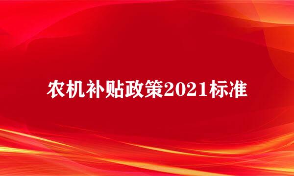 农机补贴政策2021标准