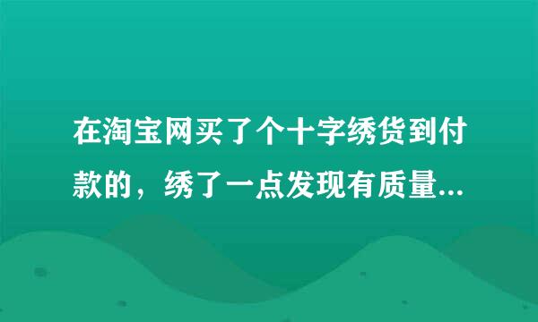 在淘宝网买了个十字绣货到付款的，绣了一点发现有质量问题可以维权吗？我要怎么办