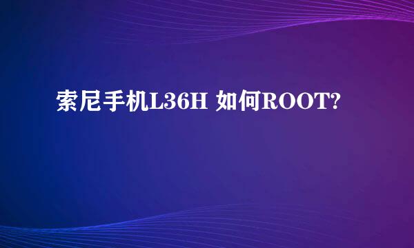 索尼手机L36H 如何ROOT?