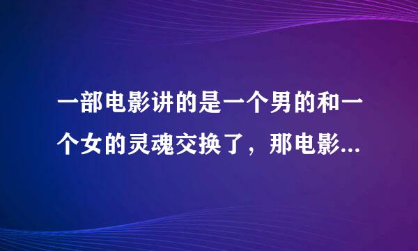 一部电影讲的是一个男的和一个女的灵魂交换了，那电影叫什么名字