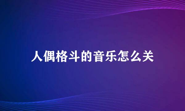 人偶格斗的音乐怎么关