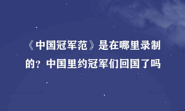 《中国冠军范》是在哪里录制的？中国里约冠军们回国了吗