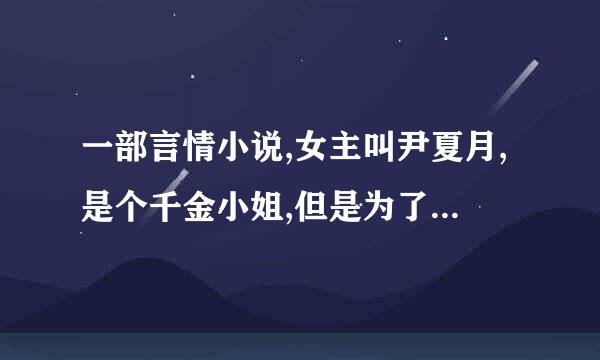 一部言情小说,女主叫尹夏月,是个千金小姐,但是为了一个男的自己挣钱读书,