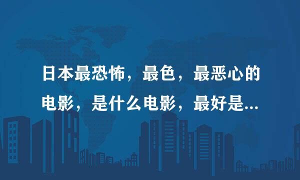 日本最恐怖，最色，最恶心的电影，是什么电影，最好是关于学校的，