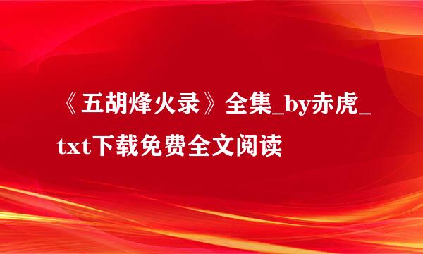 《五胡烽火录》全集_by赤虎_txt下载免费全文阅读