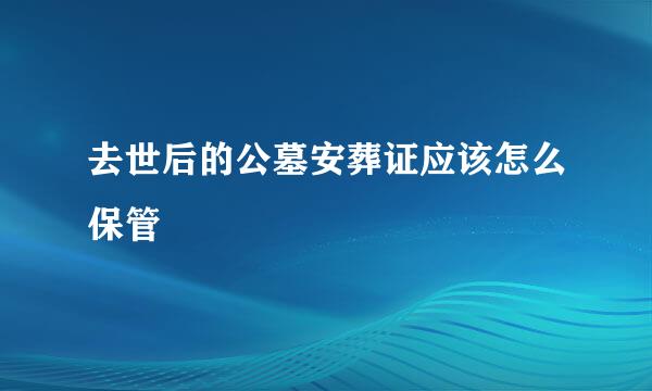 去世后的公墓安葬证应该怎么保管