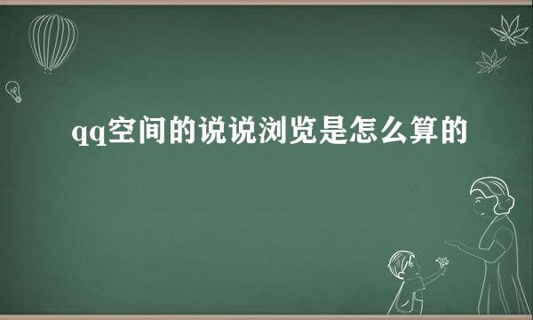 qq空间的说说浏览是怎么算的