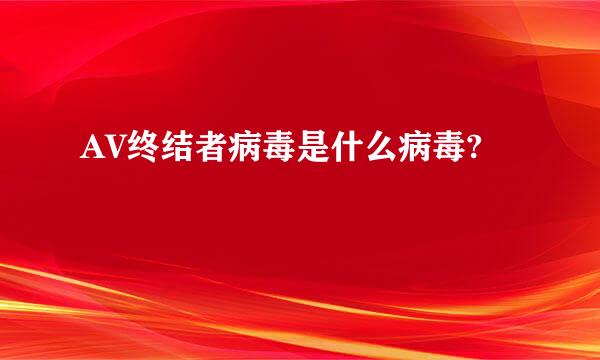 AV终结者病毒是什么病毒?