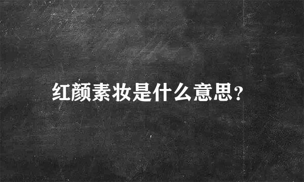 红颜素妆是什么意思？