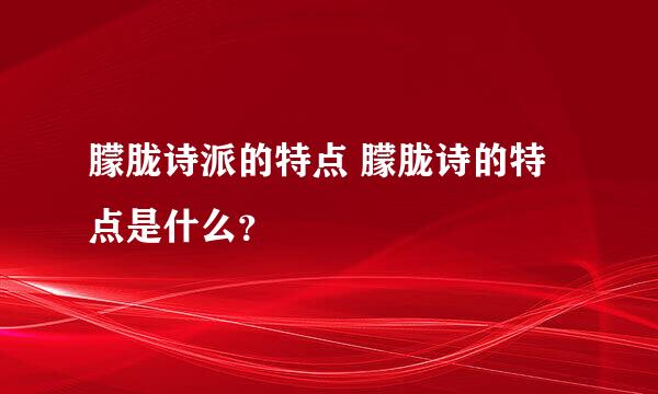 朦胧诗派的特点 朦胧诗的特点是什么？