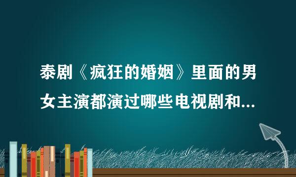 泰剧《疯狂的婚姻》里面的男女主演都演过哪些电视剧和电影啊/