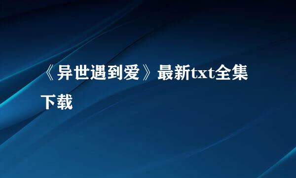 《异世遇到爱》最新txt全集下载