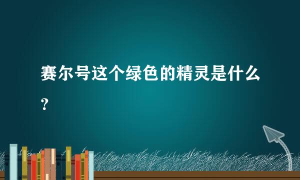 赛尔号这个绿色的精灵是什么？