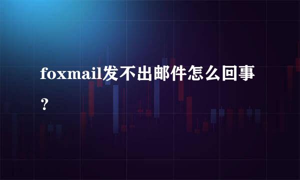 foxmail发不出邮件怎么回事？