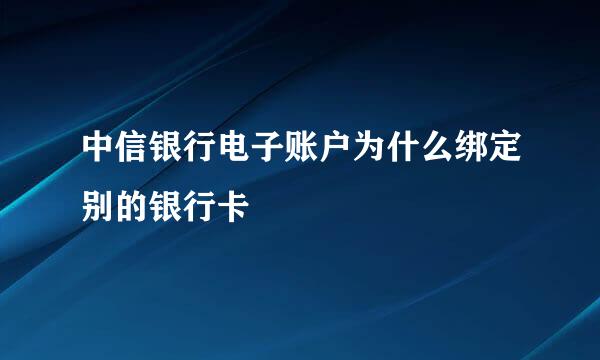 中信银行电子账户为什么绑定别的银行卡