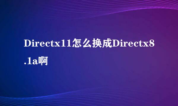 Directx11怎么换成Directx8.1a啊