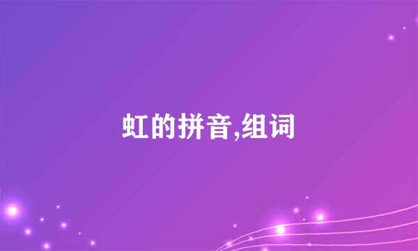 虹的拼音,组词