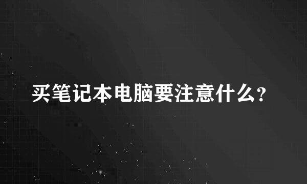 买笔记本电脑要注意什么？