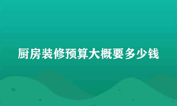 厨房装修预算大概要多少钱