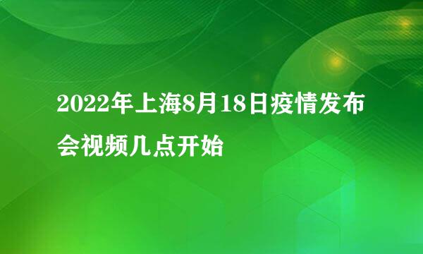 2022年上海8月18日疫情发布会视频几点开始